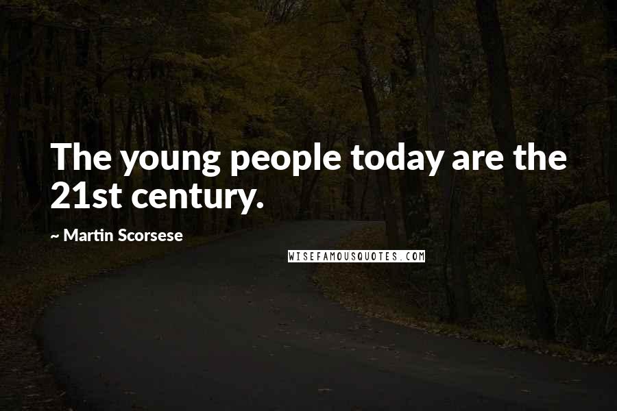 Martin Scorsese Quotes: The young people today are the 21st century.