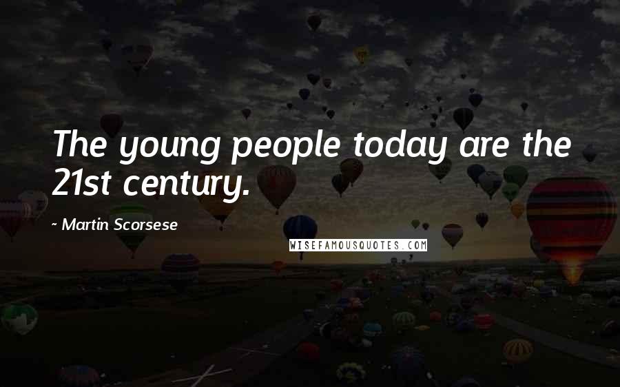 Martin Scorsese Quotes: The young people today are the 21st century.