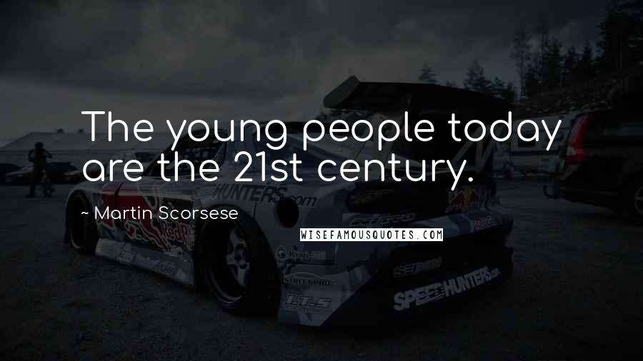 Martin Scorsese Quotes: The young people today are the 21st century.