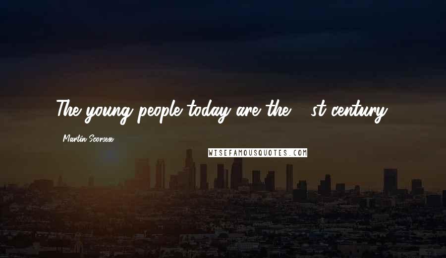 Martin Scorsese Quotes: The young people today are the 21st century.