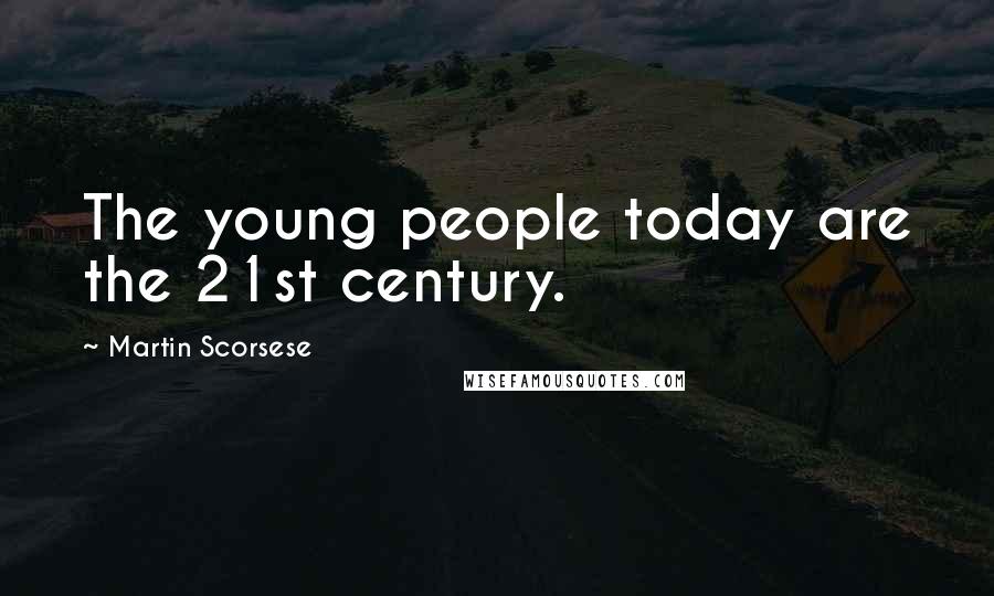 Martin Scorsese Quotes: The young people today are the 21st century.