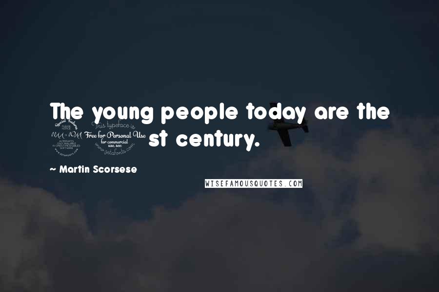 Martin Scorsese Quotes: The young people today are the 21st century.