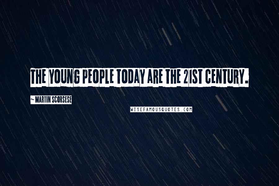 Martin Scorsese Quotes: The young people today are the 21st century.