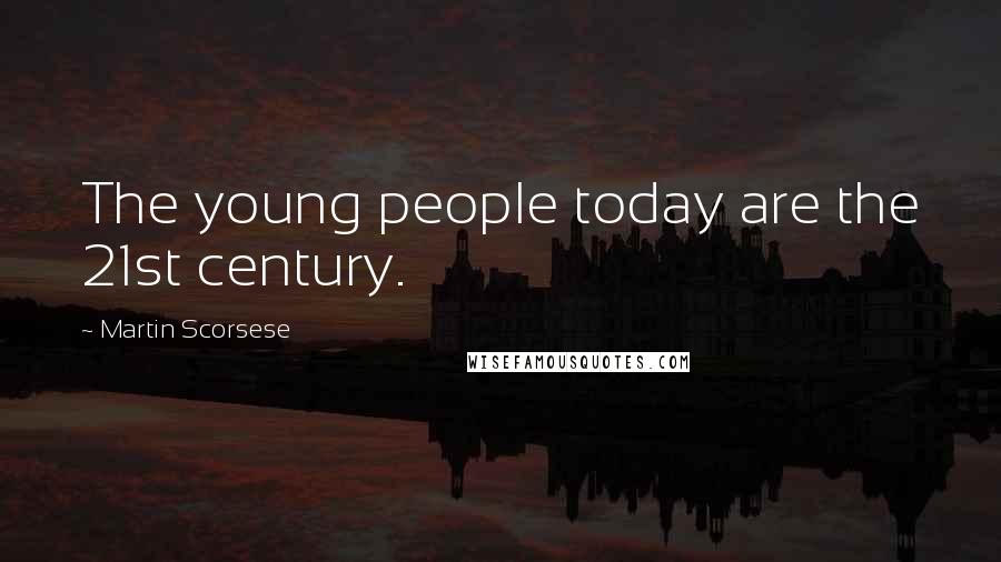 Martin Scorsese Quotes: The young people today are the 21st century.