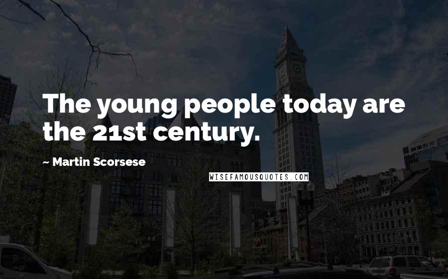 Martin Scorsese Quotes: The young people today are the 21st century.