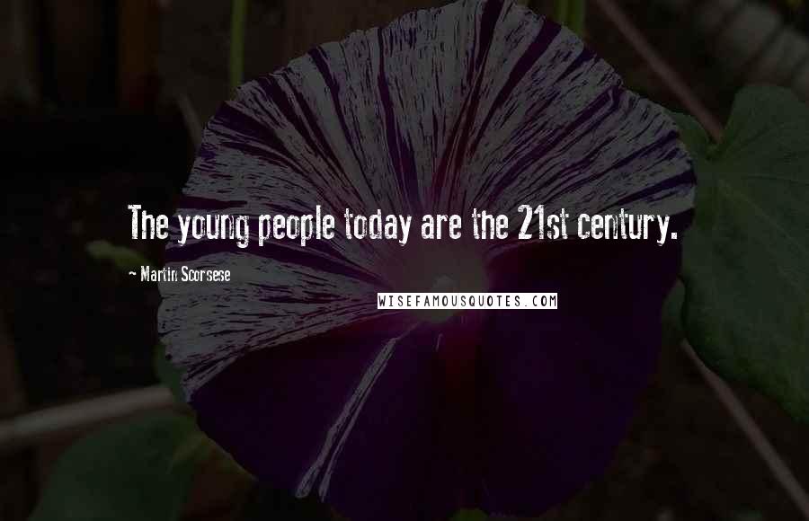 Martin Scorsese Quotes: The young people today are the 21st century.