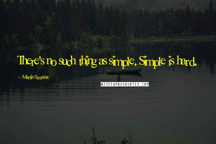 Martin Scorsese Quotes: There's no such thing as simple. Simple is hard.