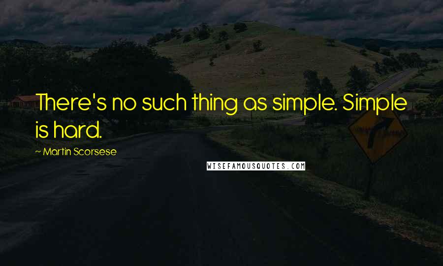 Martin Scorsese Quotes: There's no such thing as simple. Simple is hard.