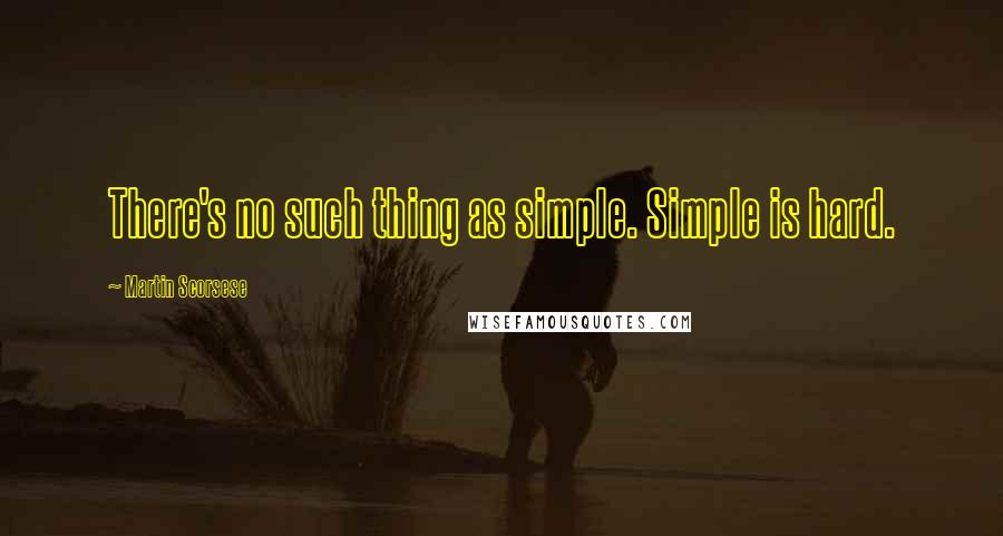 Martin Scorsese Quotes: There's no such thing as simple. Simple is hard.