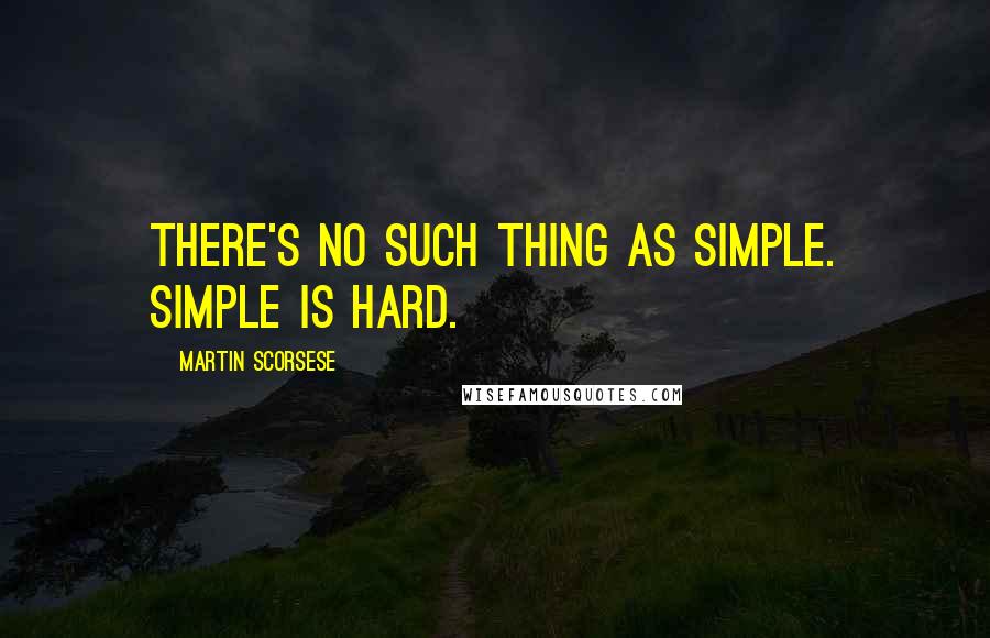 Martin Scorsese Quotes: There's no such thing as simple. Simple is hard.