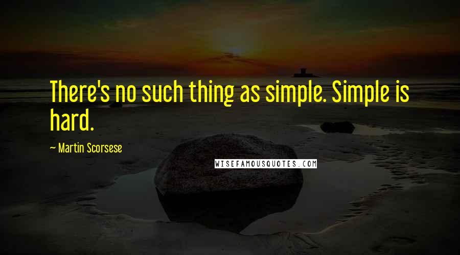 Martin Scorsese Quotes: There's no such thing as simple. Simple is hard.