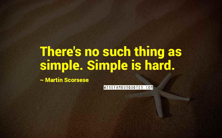 Martin Scorsese Quotes: There's no such thing as simple. Simple is hard.