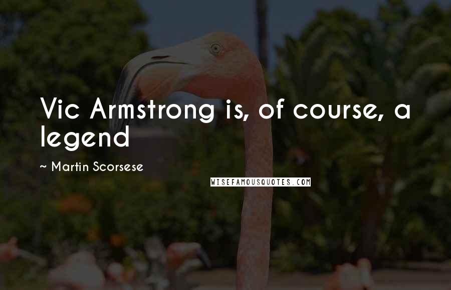 Martin Scorsese Quotes: Vic Armstrong is, of course, a legend