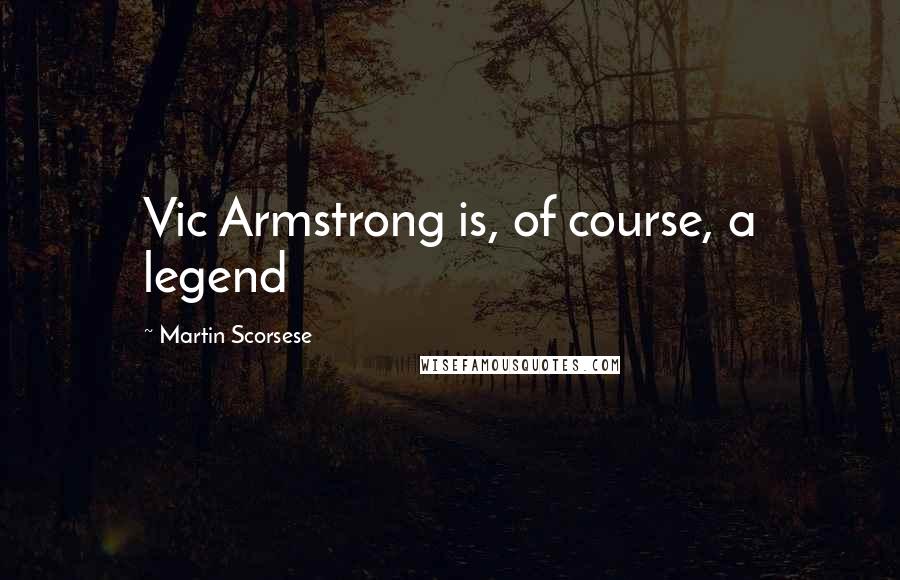 Martin Scorsese Quotes: Vic Armstrong is, of course, a legend