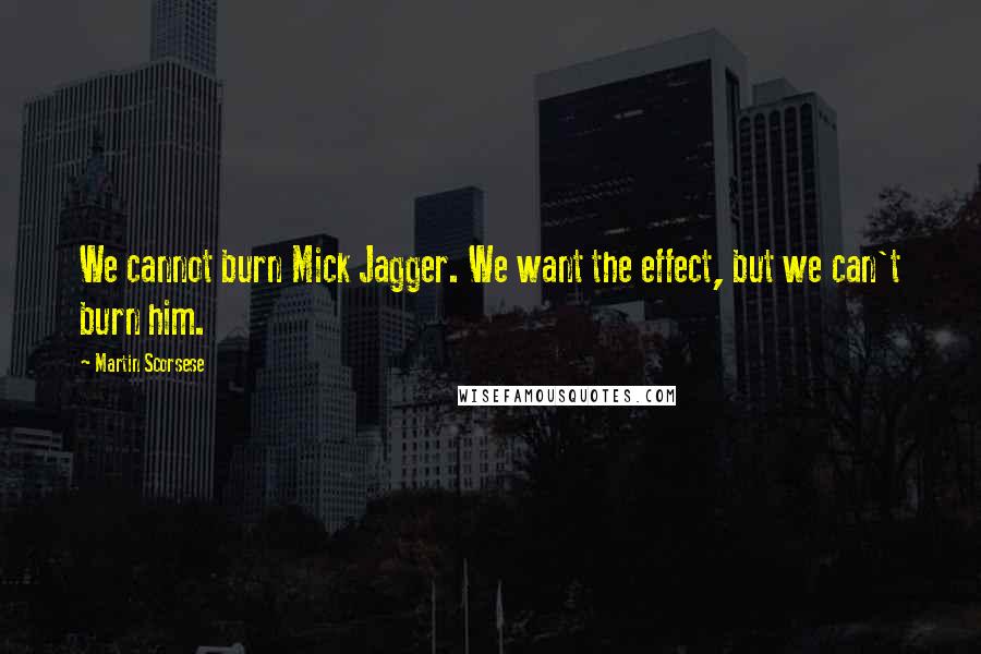 Martin Scorsese Quotes: We cannot burn Mick Jagger. We want the effect, but we can't burn him.