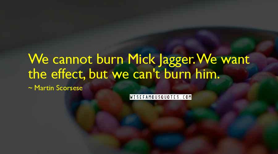 Martin Scorsese Quotes: We cannot burn Mick Jagger. We want the effect, but we can't burn him.