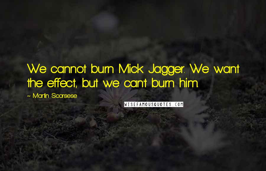 Martin Scorsese Quotes: We cannot burn Mick Jagger. We want the effect, but we can't burn him.