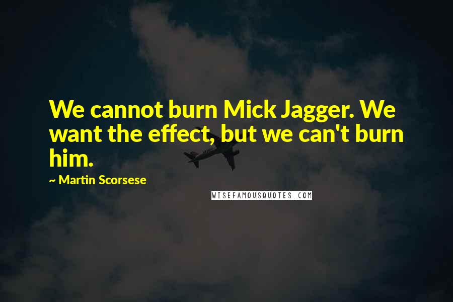 Martin Scorsese Quotes: We cannot burn Mick Jagger. We want the effect, but we can't burn him.