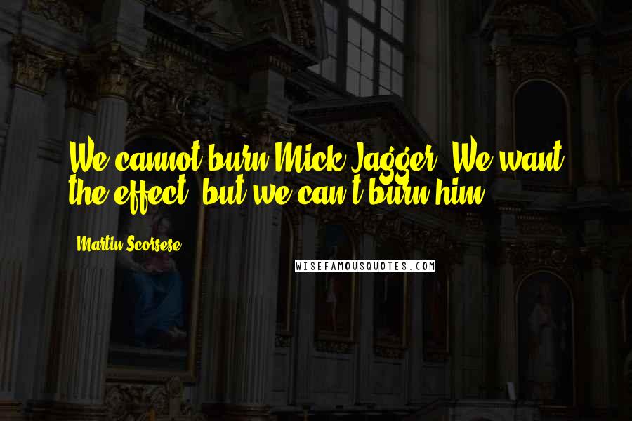 Martin Scorsese Quotes: We cannot burn Mick Jagger. We want the effect, but we can't burn him.