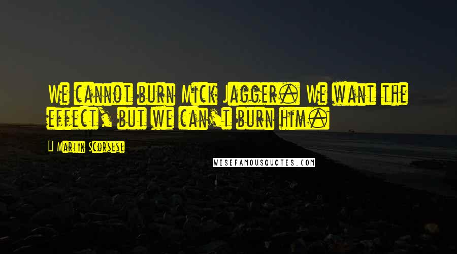 Martin Scorsese Quotes: We cannot burn Mick Jagger. We want the effect, but we can't burn him.