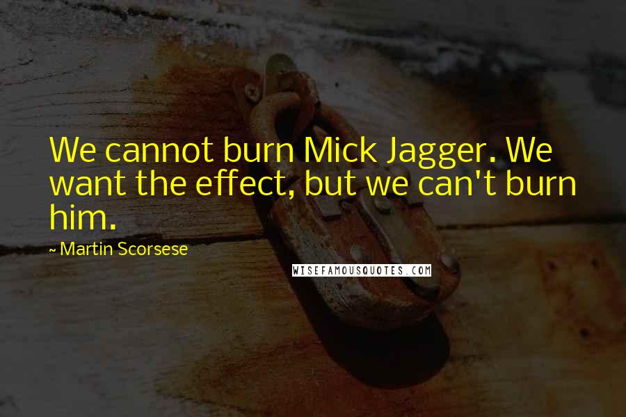 Martin Scorsese Quotes: We cannot burn Mick Jagger. We want the effect, but we can't burn him.