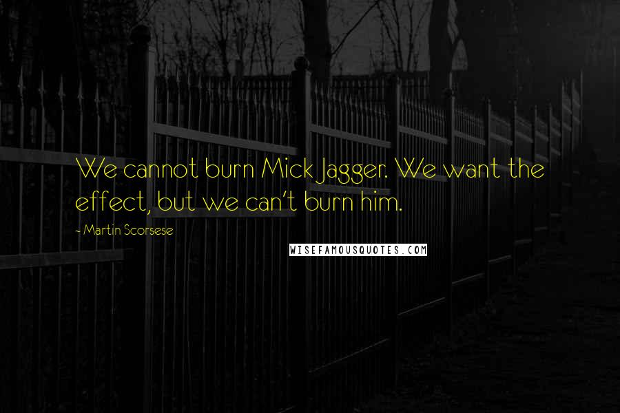 Martin Scorsese Quotes: We cannot burn Mick Jagger. We want the effect, but we can't burn him.