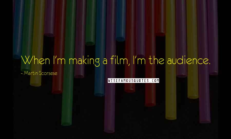 Martin Scorsese Quotes: When I'm making a film, I'm the audience.