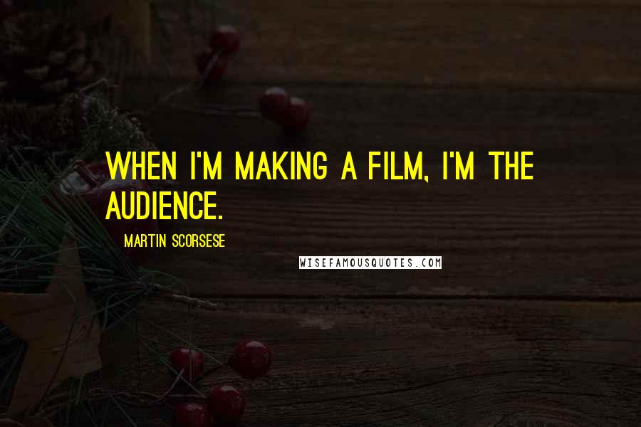 Martin Scorsese Quotes: When I'm making a film, I'm the audience.