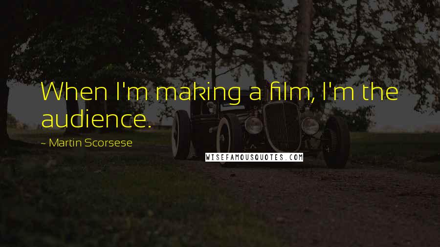 Martin Scorsese Quotes: When I'm making a film, I'm the audience.