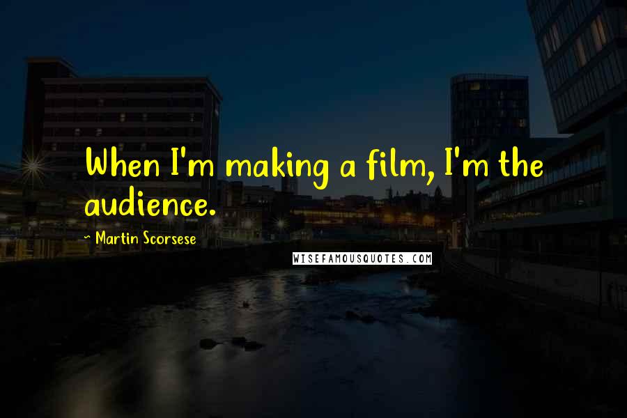 Martin Scorsese Quotes: When I'm making a film, I'm the audience.
