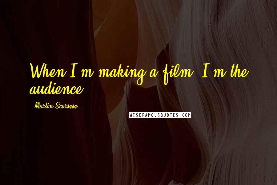Martin Scorsese Quotes: When I'm making a film, I'm the audience.