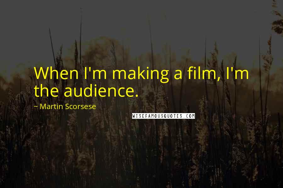 Martin Scorsese Quotes: When I'm making a film, I'm the audience.