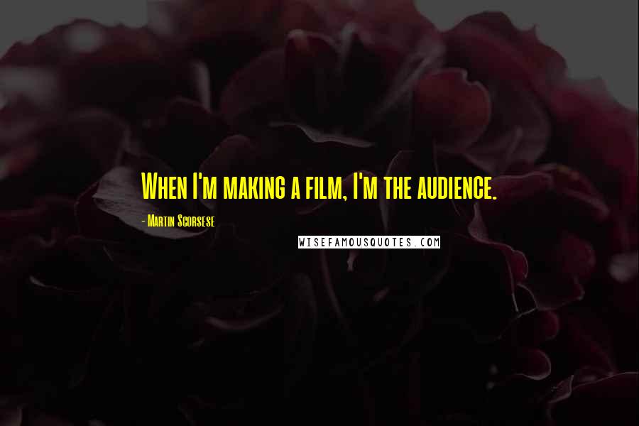 Martin Scorsese Quotes: When I'm making a film, I'm the audience.