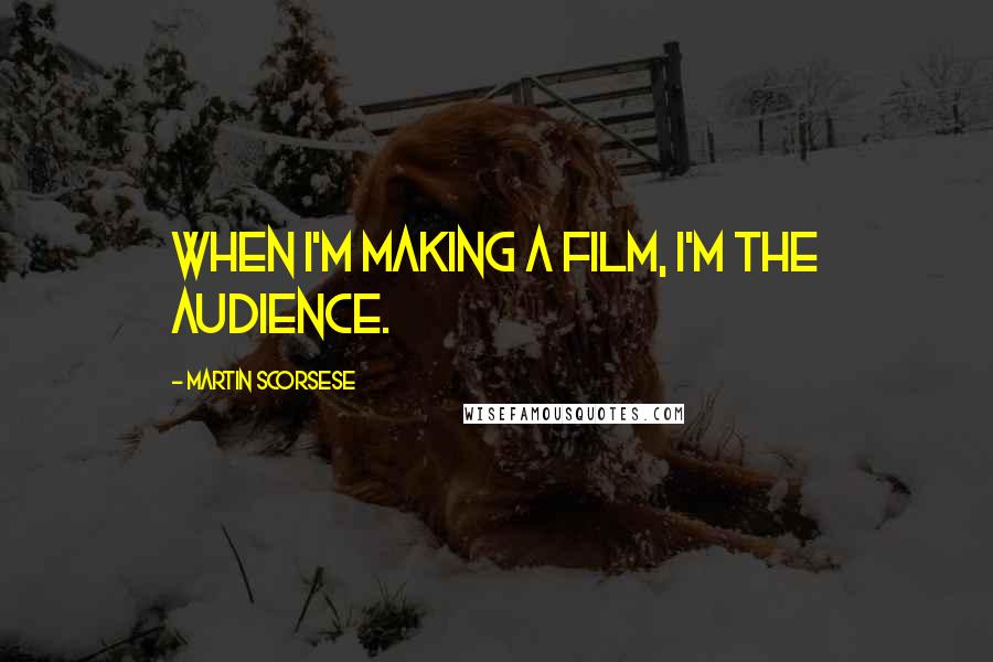 Martin Scorsese Quotes: When I'm making a film, I'm the audience.