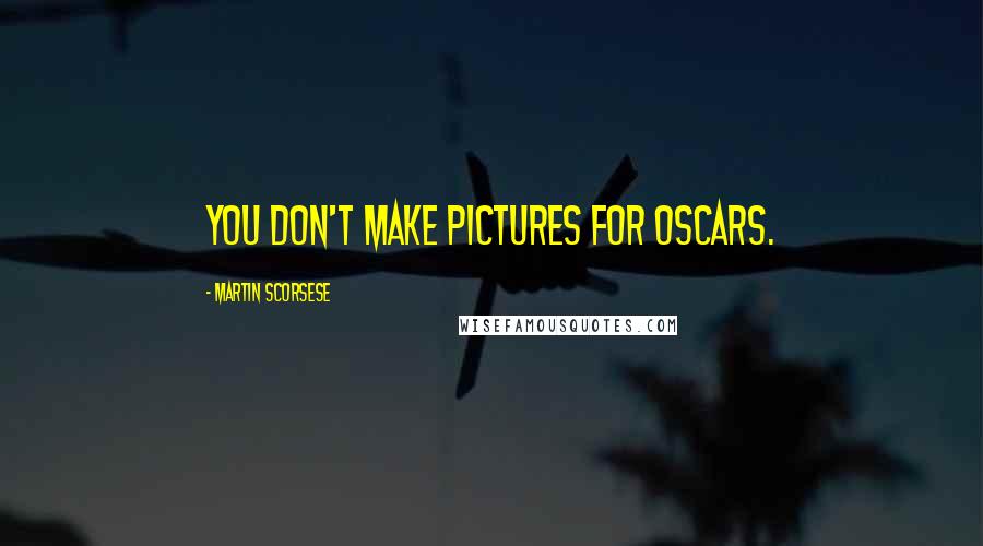 Martin Scorsese Quotes: You don't make pictures for Oscars.