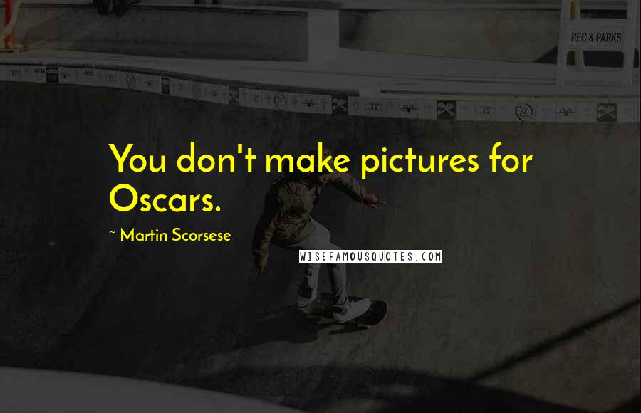Martin Scorsese Quotes: You don't make pictures for Oscars.