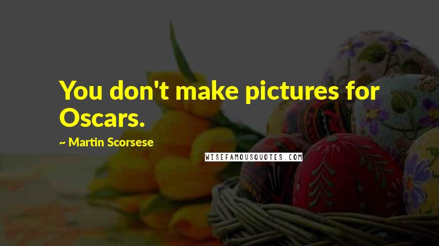 Martin Scorsese Quotes: You don't make pictures for Oscars.