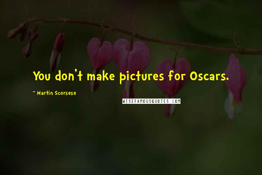 Martin Scorsese Quotes: You don't make pictures for Oscars.