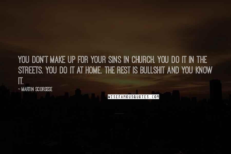 Martin Scorsese Quotes: You don't make up for your sins in church. You do it in the streets. You do it at home. The rest is bullshit and you know it.