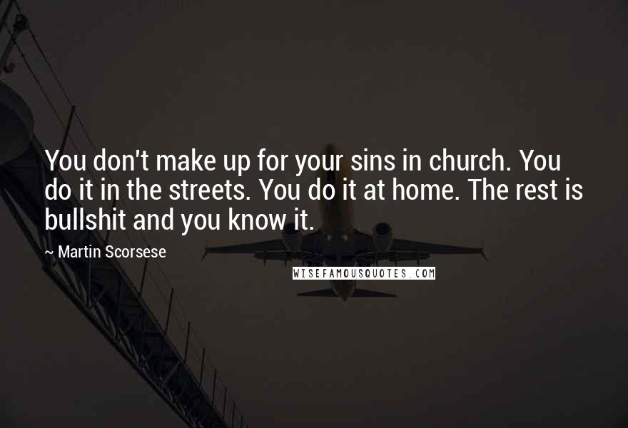 Martin Scorsese Quotes: You don't make up for your sins in church. You do it in the streets. You do it at home. The rest is bullshit and you know it.