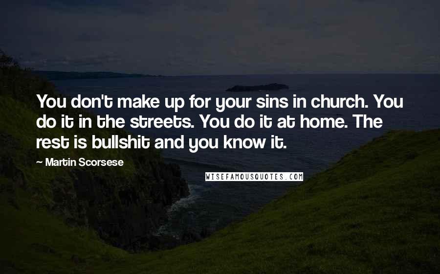 Martin Scorsese Quotes: You don't make up for your sins in church. You do it in the streets. You do it at home. The rest is bullshit and you know it.