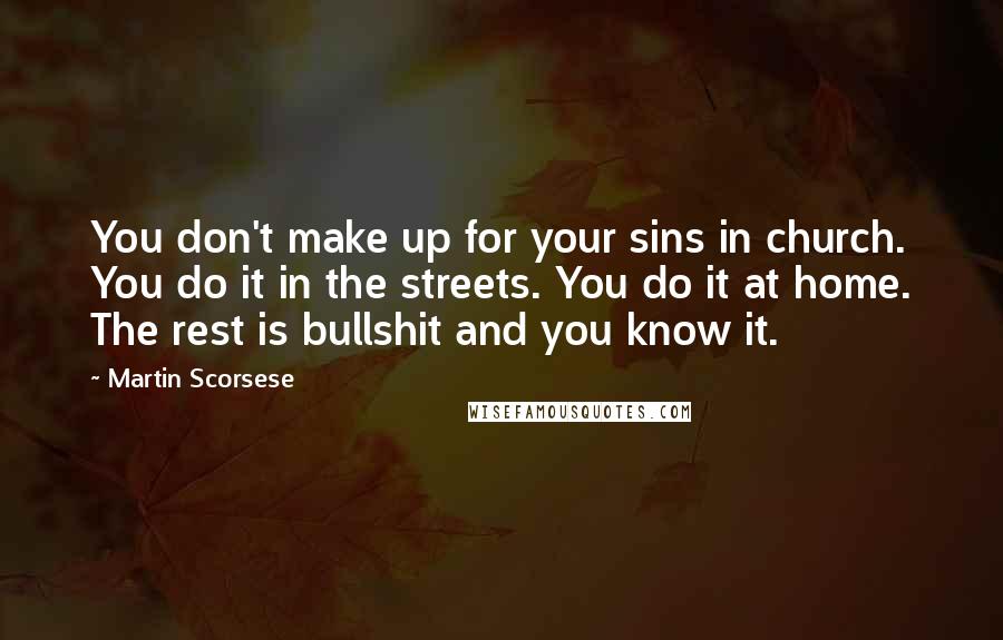 Martin Scorsese Quotes: You don't make up for your sins in church. You do it in the streets. You do it at home. The rest is bullshit and you know it.