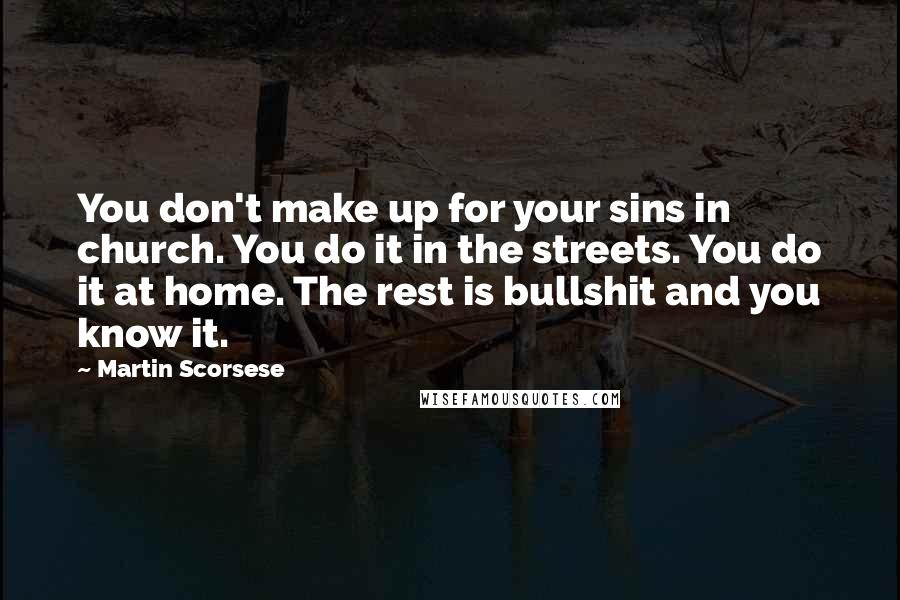 Martin Scorsese Quotes: You don't make up for your sins in church. You do it in the streets. You do it at home. The rest is bullshit and you know it.