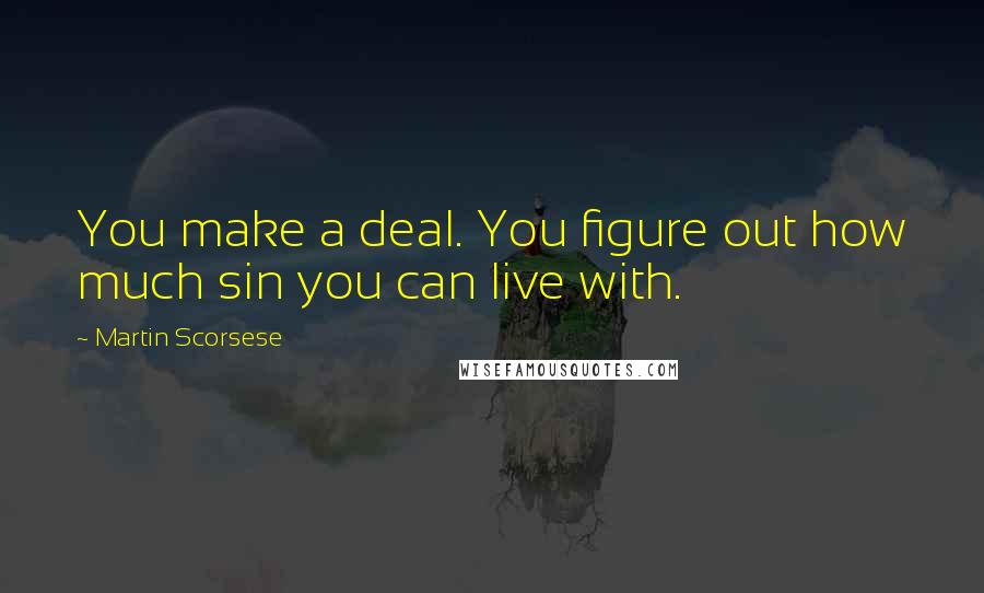 Martin Scorsese Quotes: You make a deal. You figure out how much sin you can live with.