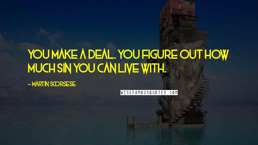 Martin Scorsese Quotes: You make a deal. You figure out how much sin you can live with.