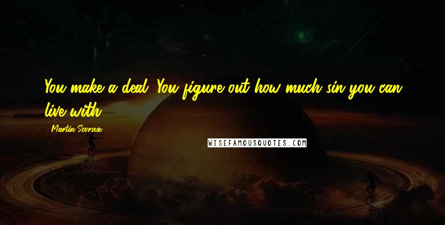 Martin Scorsese Quotes: You make a deal. You figure out how much sin you can live with.