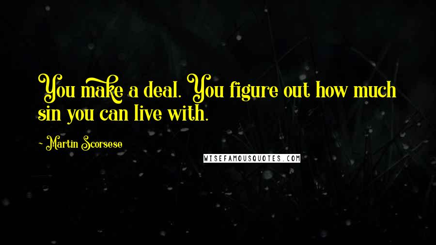 Martin Scorsese Quotes: You make a deal. You figure out how much sin you can live with.