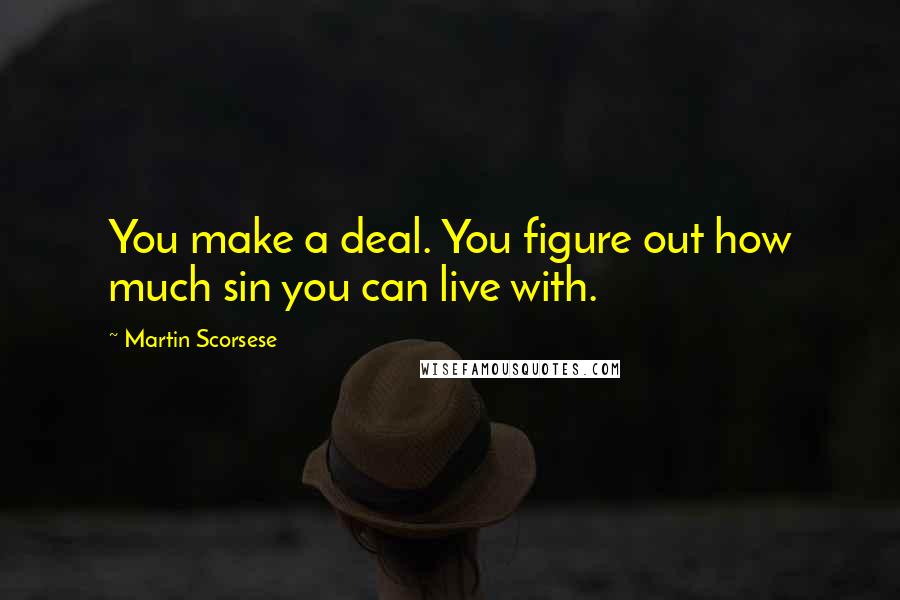 Martin Scorsese Quotes: You make a deal. You figure out how much sin you can live with.