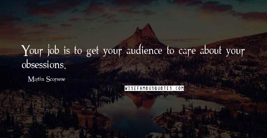 Martin Scorsese Quotes: Your job is to get your audience to care about your obsessions.