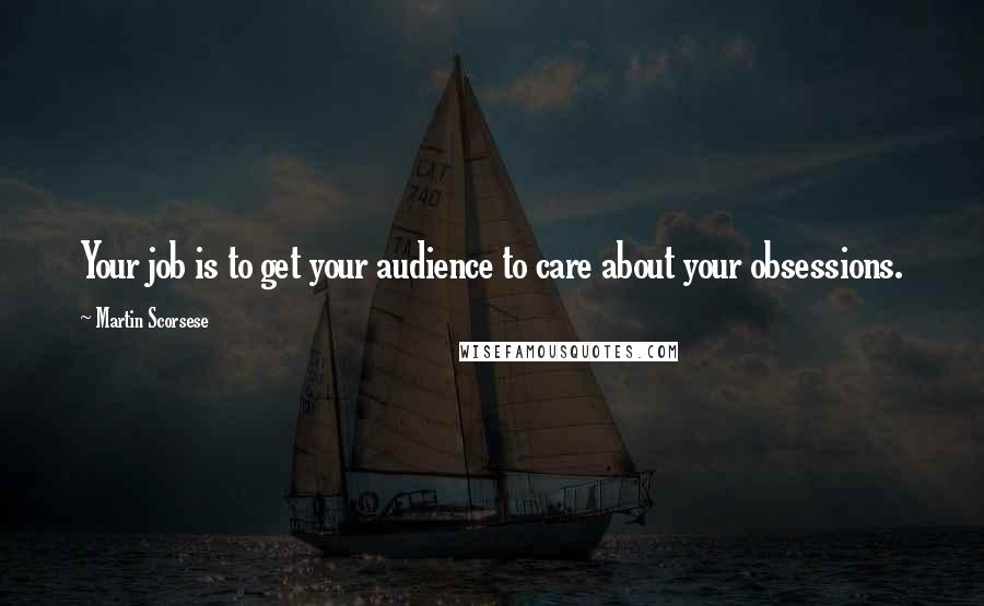 Martin Scorsese Quotes: Your job is to get your audience to care about your obsessions.